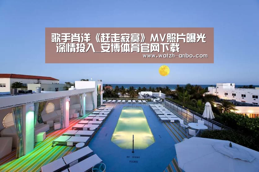 歌手肖洋《赶走寂寞》MV照片曝光 深情投入_安博体育官网下载(图2) 安博体育官网下载