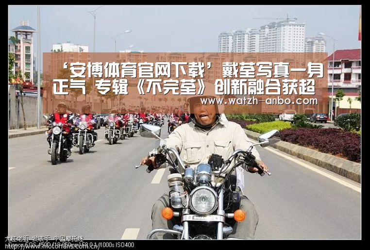 ‘安博体育官网下载’戴荃写真一身正气 专辑《不完荃》创新融合获超高口碑