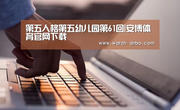 第五人格第五幼儿园第61回|安博体育官网下载